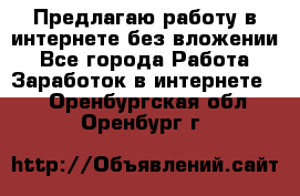 Предлагаю работу в интернете без вложении - Все города Работа » Заработок в интернете   . Оренбургская обл.,Оренбург г.